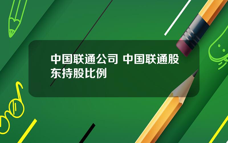 中国联通公司 中国联通股东持股比例